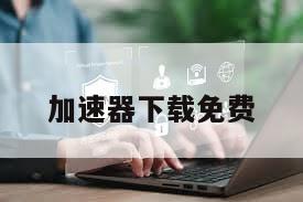 加速器下载免费