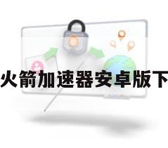 小火箭加速器安卓版下载