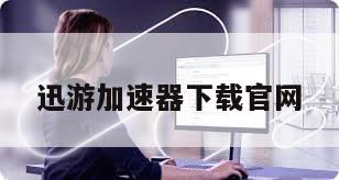 迅游加速器下载官网