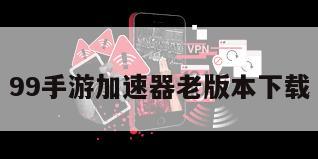 99手游加速器老版本下载