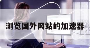 浏览国外网站的加速器